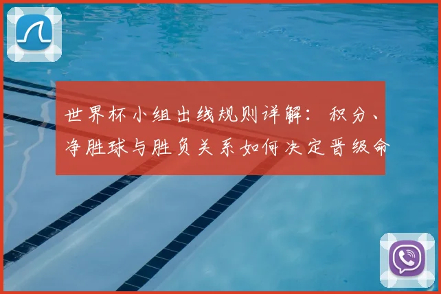 世界杯小组出线规则详解：积分、净胜球与胜负关系如何决定晋级命运
