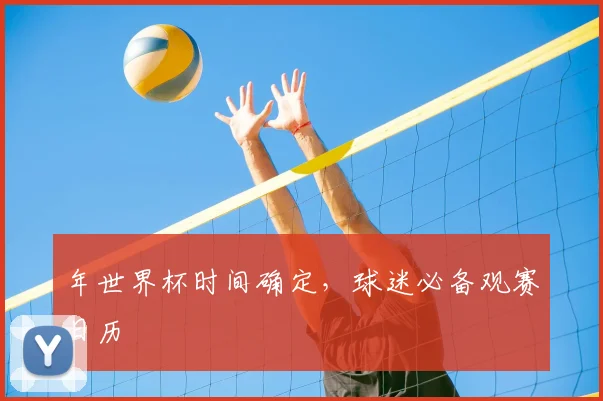 年世界杯时间确定，球迷必备观赛日历