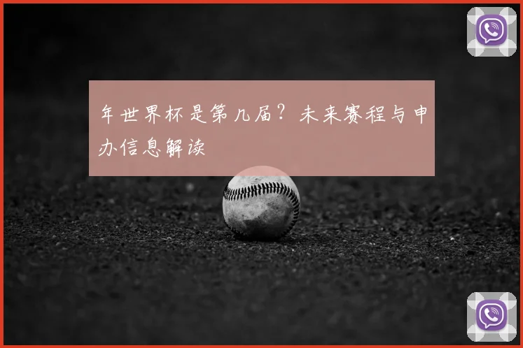 年世界杯是第几届？未来赛程与申办信息解读