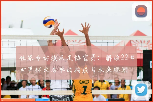 独家专访埃及足协官员：解读22年世界杯大名单的构成与未来规划