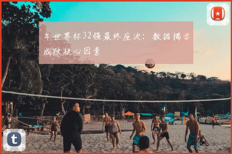 年世界杯32强最终座次:数据揭示成败核心因素