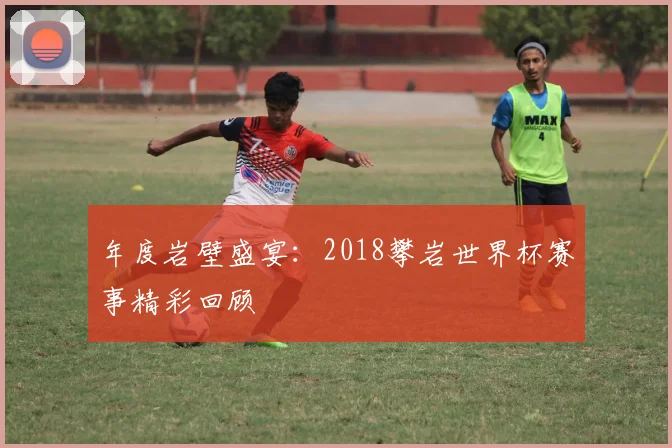 年度岩壁盛宴:2018攀岩世界杯赛事精彩回顾