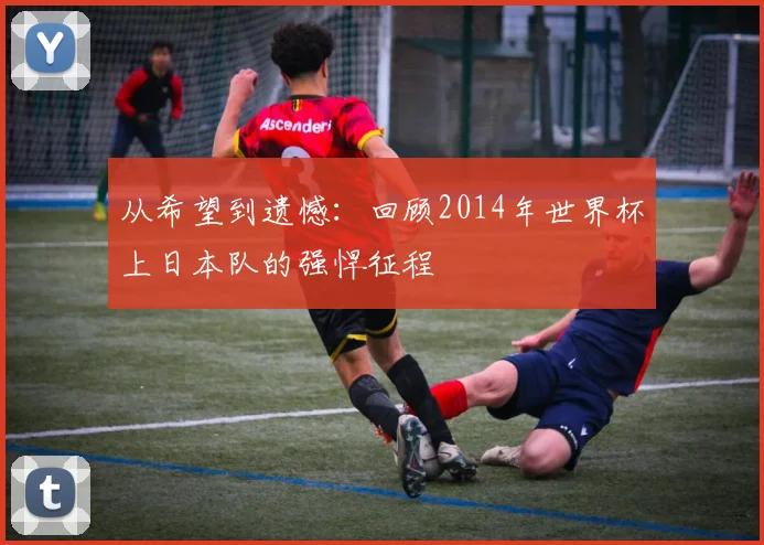 从希望到遗憾：回顾2014年世界杯上日本队的强悍征程