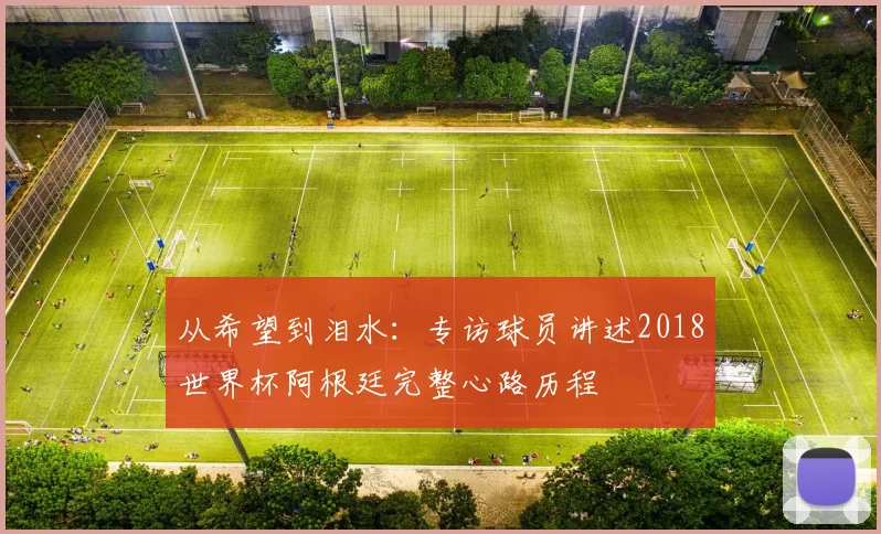 从希望到泪水：专访球员讲述2018世界杯阿根廷完整心路历程