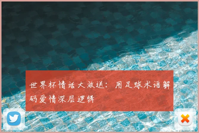 世界杯情话大放送：用足球术语解码爱情深层逻辑