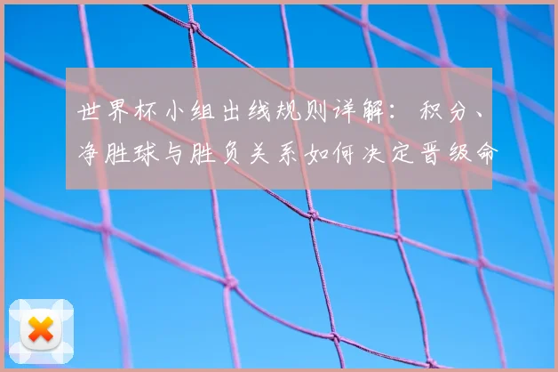 世界杯小组出线规则详解：积分、净胜球与胜负关系如何决定晋级命运