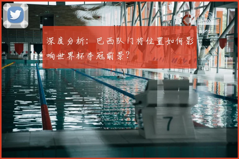 深度分析：巴西队门将位置如何影响世界杯夺冠前景？