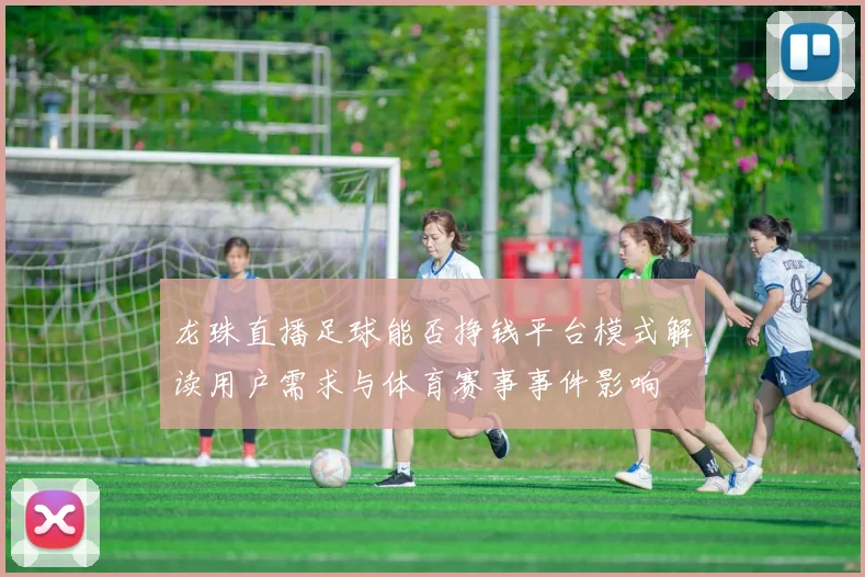 龙珠直播足球能否挣钱平台模式解读用户需求与体育赛事事件影响