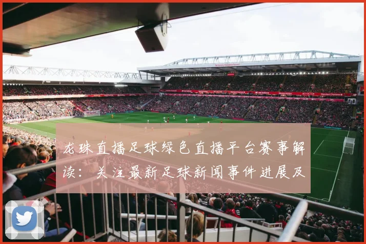 龙珠直播足球绿色直播平台赛事解读：关注最新足球新闻事件进展及影响分析