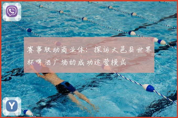 赛事联动商业体：探访大邑县世界杯啤酒广场的成功运营模式