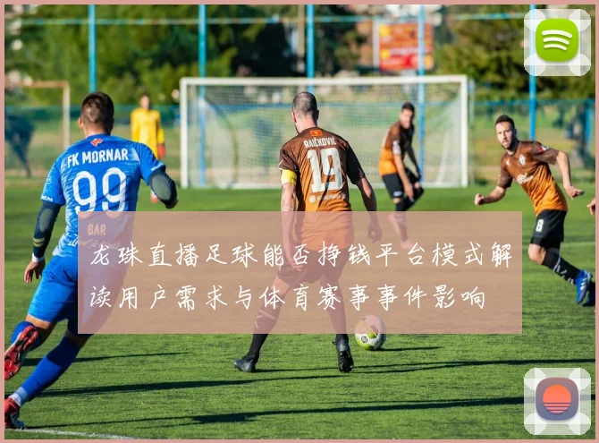 龙珠直播足球能否挣钱平台模式解读用户需求与体育赛事事件影响